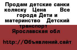 Продам детские санки-коляску › Цена ­ 2 - Все города Дети и материнство » Детский транспорт   . Ярославская обл.